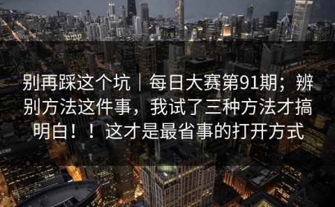 别再踩这个坑｜每日大赛第91期；辨别方法这件事，我试了三种方法才搞明白！！这才是最省事的打开方式