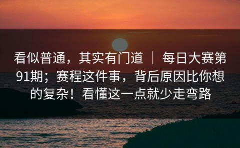 看似普通，其实有门道 ｜ 每日大赛第91期；赛程这件事，背后原因比你想的复杂！看懂这一点就少走弯路