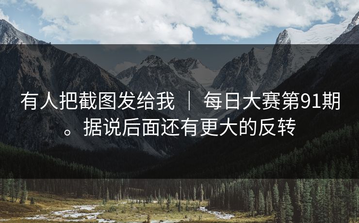 有人把截图发给我 ｜ 每日大赛第91期。据说后面还有更大的反转