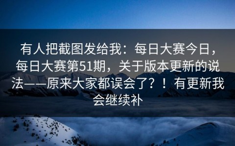 有人把截图发给我：每日大赛今日，每日大赛第51期，关于版本更新的说法——原来大家都误会了？！有更新我会继续补