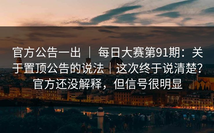 官方公告一出 ｜ 每日大赛第91期：关于置顶公告的说法｜这次终于说清楚？官方还没解释，但信号很明显