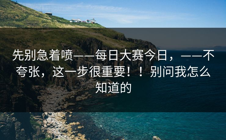 先别急着喷——每日大赛今日,——不夸张,这一步很重要!!别问我怎么知道的 先别急着喷——每日大赛今日,——不夸张,这一步很重要!!别问我怎么知道的